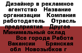 Дизайнер в рекламное агентство › Название организации ­ Компания-работодатель › Отрасль предприятия ­ Другое › Минимальный оклад ­ 26 000 - Все города Работа » Вакансии   . Брянская обл.,Новозыбков г.